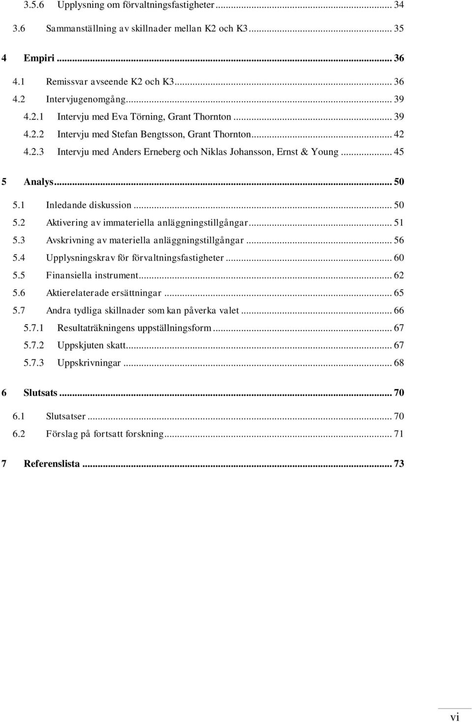 1 Inledande diskussion... 50 5.2 Aktivering av immateriella anläggningstillgångar... 51 5.3 Avskrivning av materiella anläggningstillgångar... 56 5.4 Upplysningskrav för förvaltningsfastigheter... 60 5.