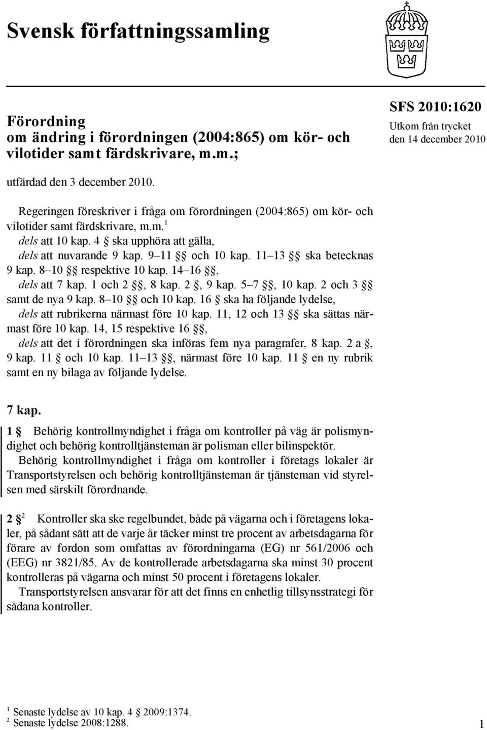 11 13 ska betecknas 9 kap. 8 10 respektive 10 kap. 14 16, dels att 7 kap. 1 och 2, 8 kap. 2, 9 kap. 5 7, 10 kap. 2 och 3 samt de nya 9 kap. 8 10 och 10 kap.