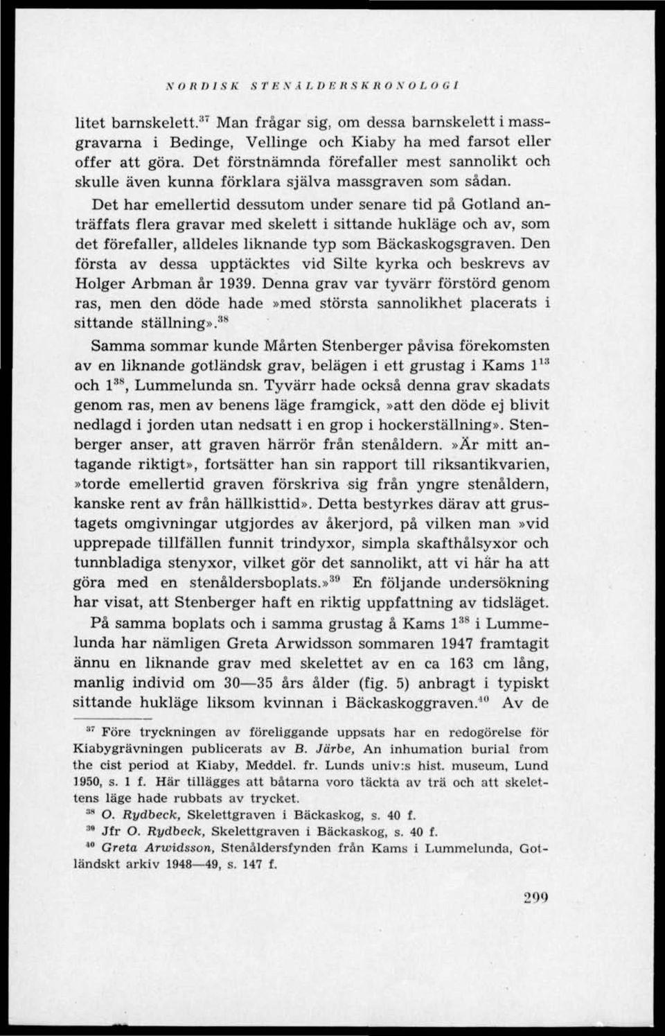 Det har emellertid dessutom under senare tid på Gotland anträffats flera gravar med skelett i sittande bukläge och av, som det förefaller, alldeles liknande typ som Bäckaskogsgraven.