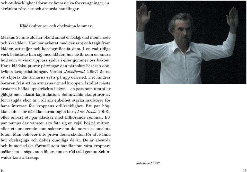 I en rad tidiga verk befattade han sig med kläder, hur de är som en andra hud som vi visar upp oss själva i eller gömmer oss bakom.