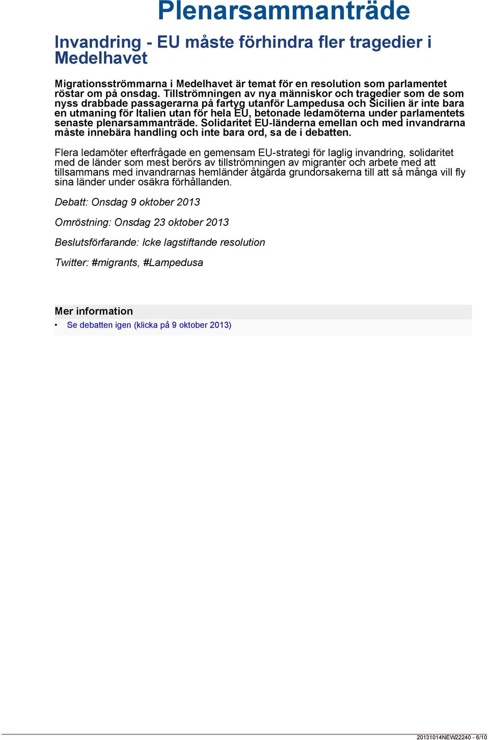 ledamöterna under parlamentets senaste plenarsammanträde. Solidaritet EU-länderna emellan och med invandrarna måste innebära handling och inte bara ord, sa de i debatten.