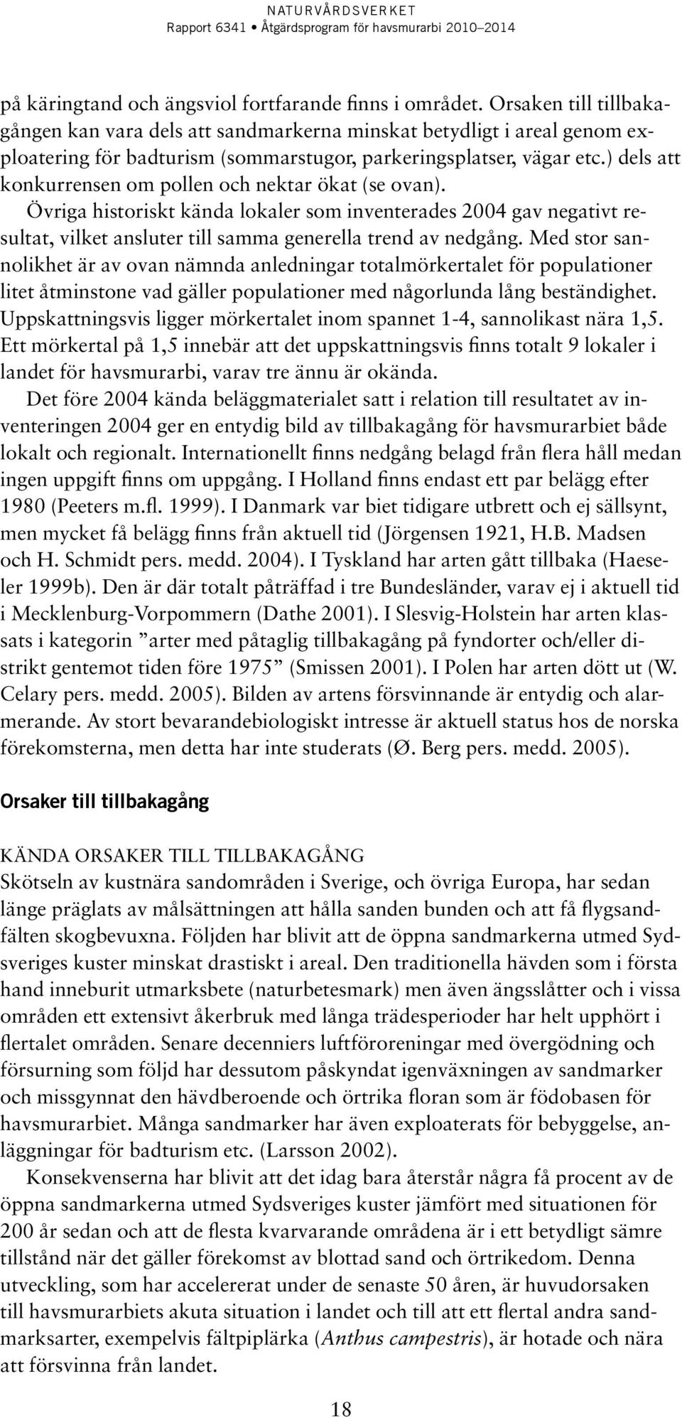 ) dels att konkurrensen om pollen och nektar ökat (se ovan). Övriga historiskt kända lokaler som inventerades 2004 gav negativt resultat, vilket ansluter till samma generella trend av nedgång.