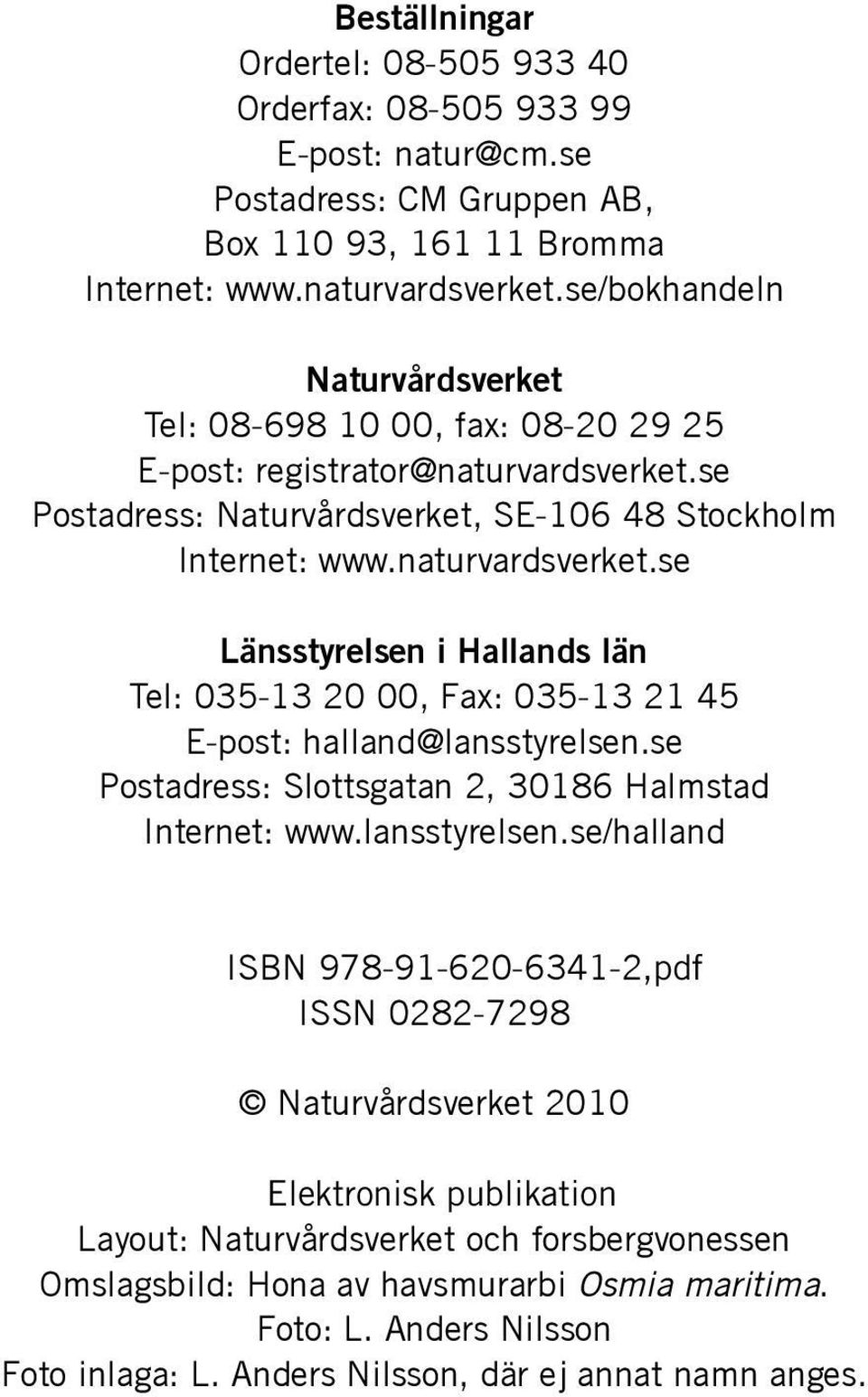 se Postadress: Naturvårdsverket, SE-106 48 Stockholm Internet: www.naturvardsverket.se Länsstyrelsen i Hallands län Tel: 035-13 20 00, Fax: 035-13 21 45 E-post: halland@lansstyrelsen.