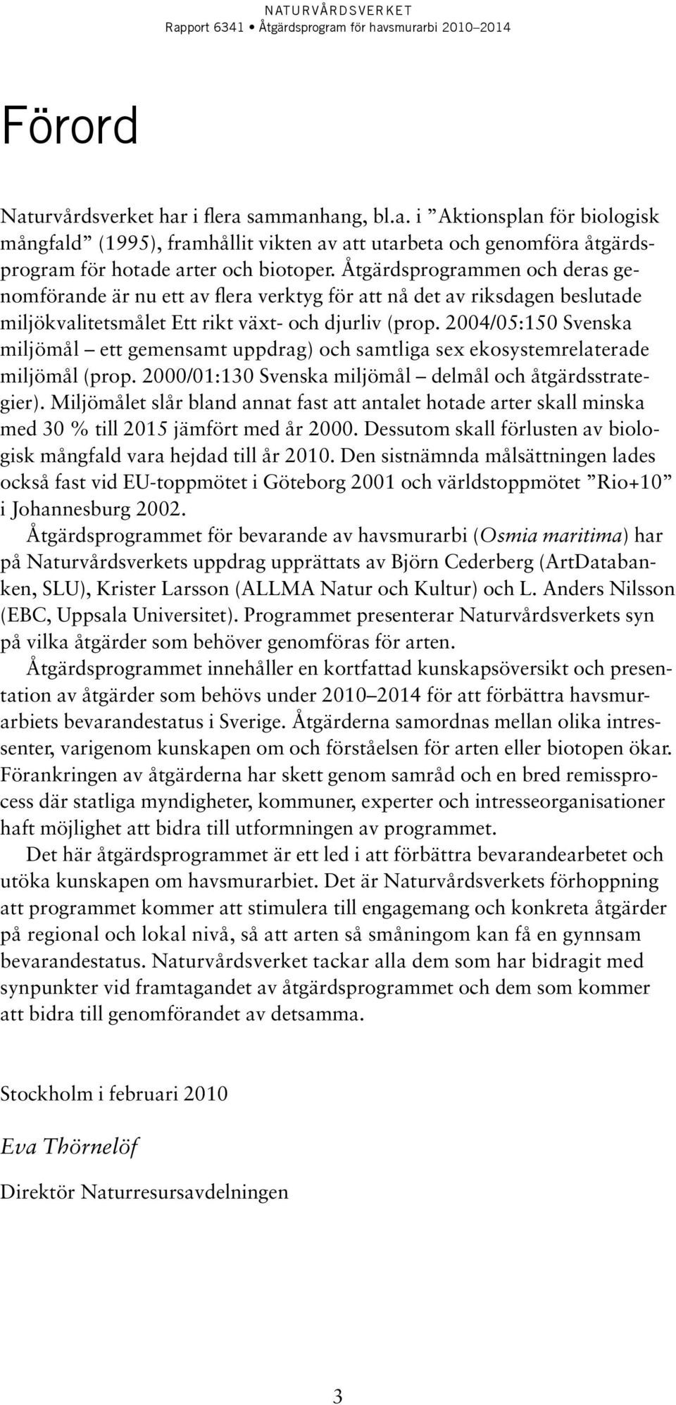 2004/05:150 Svenska miljömål ett gemensamt uppdrag) och samtliga sex ekosystemrelaterade miljömål (prop. 2000/01:130 Svenska miljömål delmål och åtgärdsstrategier).