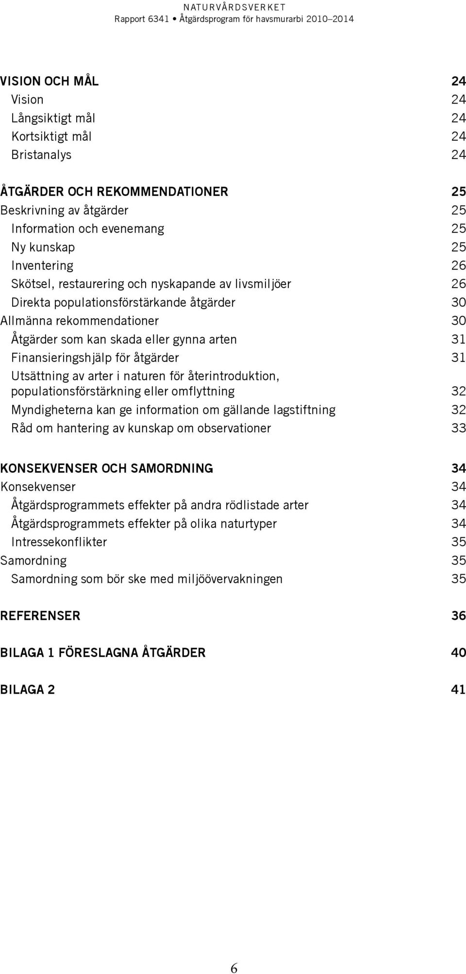 åtgärder 31 Utsättning av arter i naturen för återintroduktion, populationsförstärkning eller omflyttning 32 Myndigheterna kan ge information om gällande lagstiftning 32 Råd om hantering av kunskap