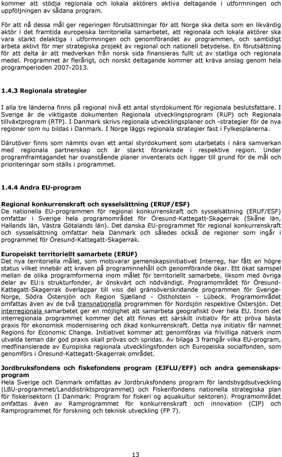 delaktiga i utformningen och genomförandet av programmen, och samtidigt arbeta aktivt för mer strategiska projekt av regional och nationell betydelse.