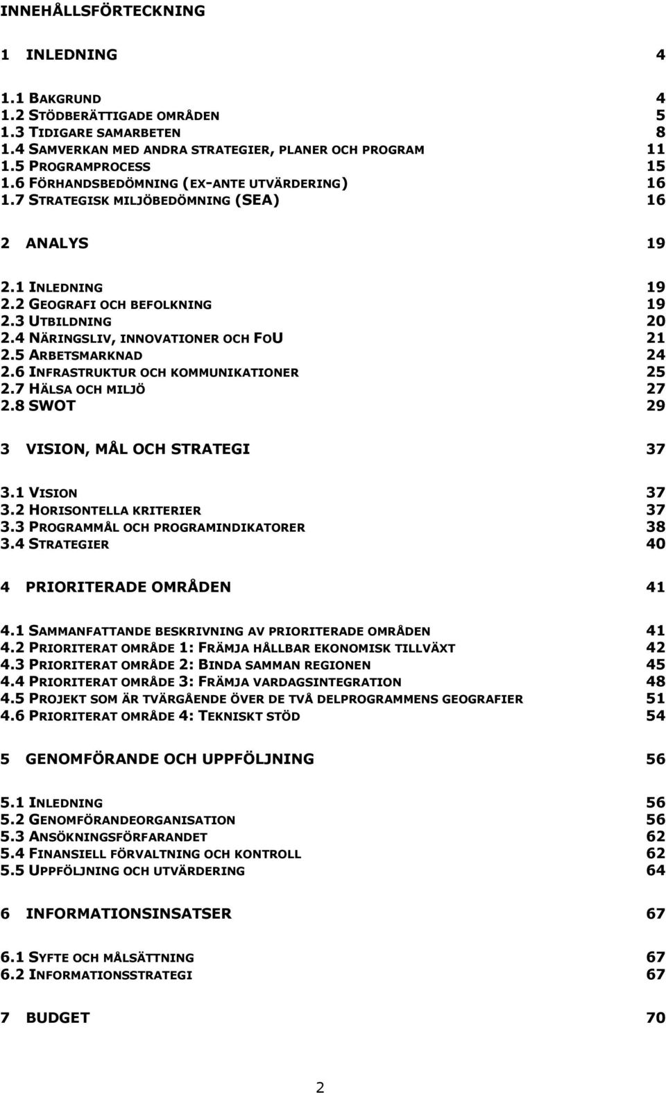 4 NÄRINGSLIV, INNOVATIONER OCH FOU 21 2.5 ARBETSMARKNAD 24 2.6 INFRASTRUKTUR OCH KOMMUNIKATIONER 25 2.7 HÄLSA OCH MILJÖ 27 2.8 SWOT 29 3 VISION, MÅL OCH STRATEGI 37 3.1 VISION 37 3.
