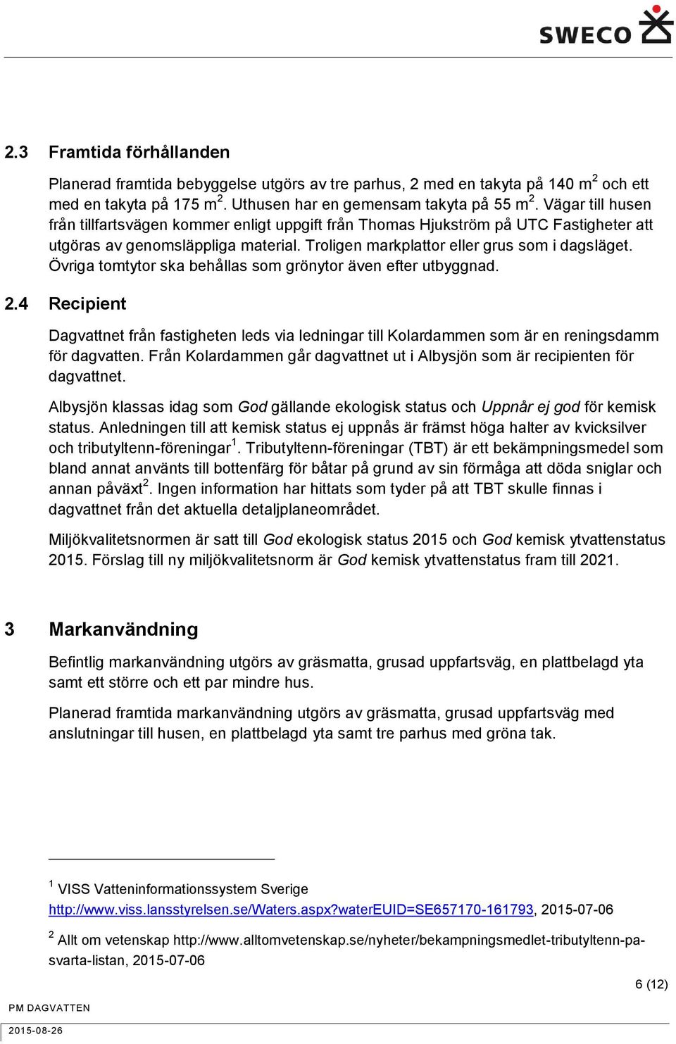 Övriga tomtytor ska behållas som grönytor även efter utbyggnad. 2.4 Recipient Dagvattnet från fastigheten leds via ledningar till Kolardammen som är en reningsdamm för dagvatten.