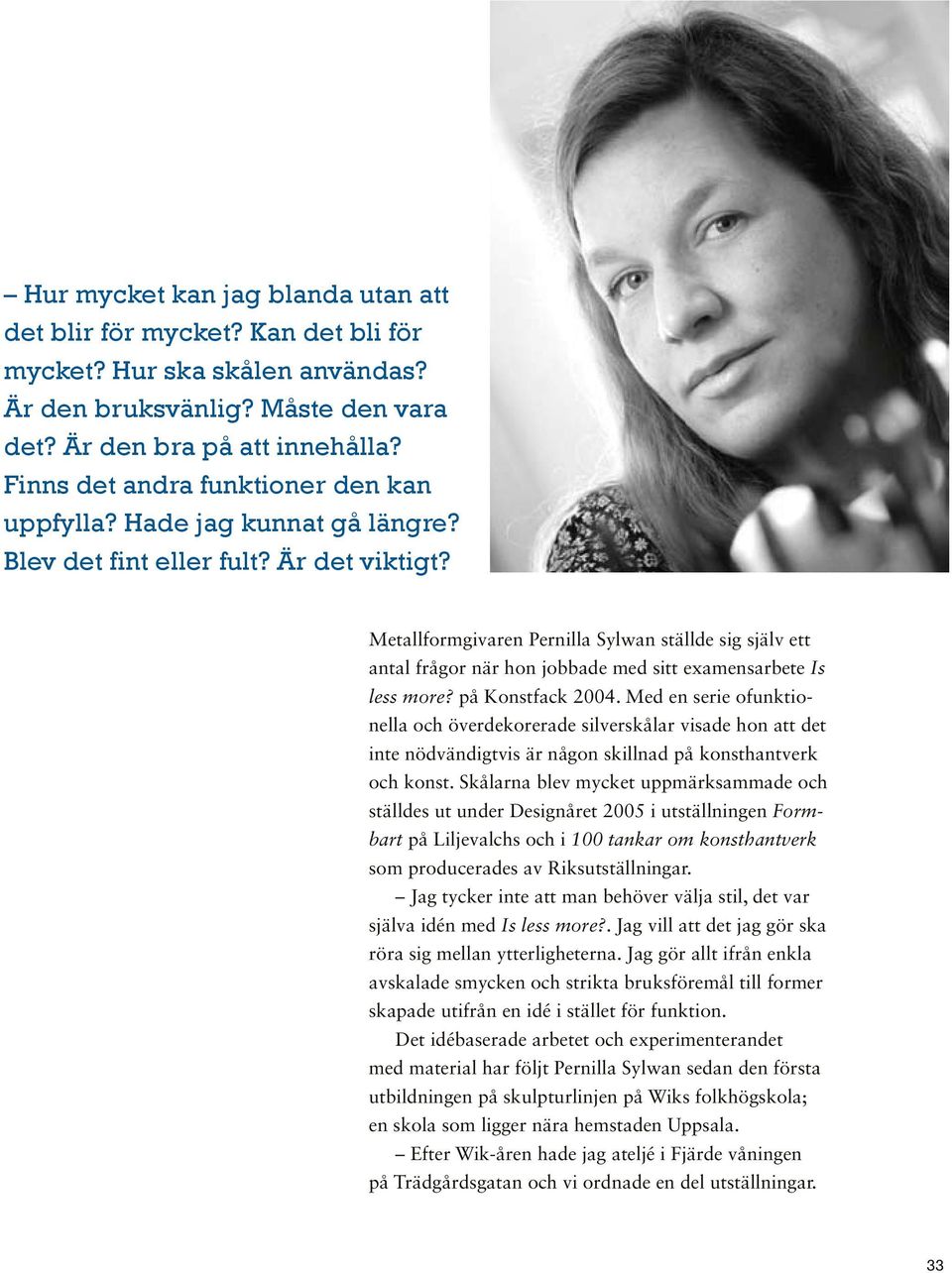 Metallformgivaren Pernilla Sylwan ställde sig själv ett antal frågor när hon jobbade med sitt examensarbete Is less more? på Konstfack 2004.