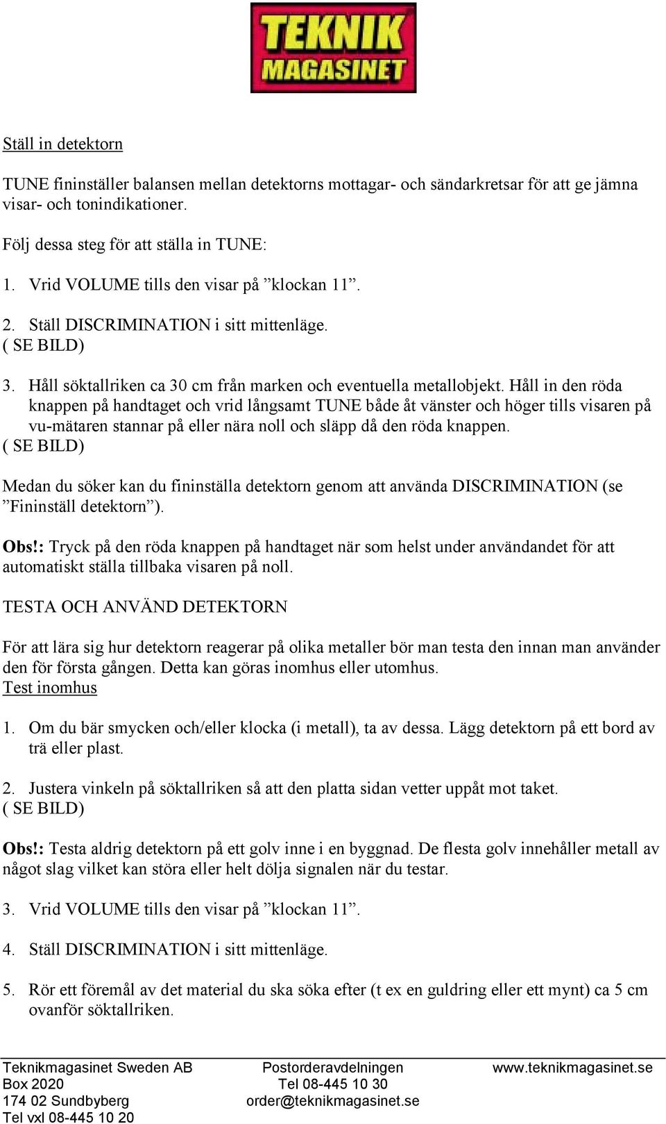 Håll in den röda knappen på handtaget och vrid långsamt TUNE både åt vänster och höger tills visaren på vu-mätaren stannar på eller nära noll och släpp då den röda knappen.