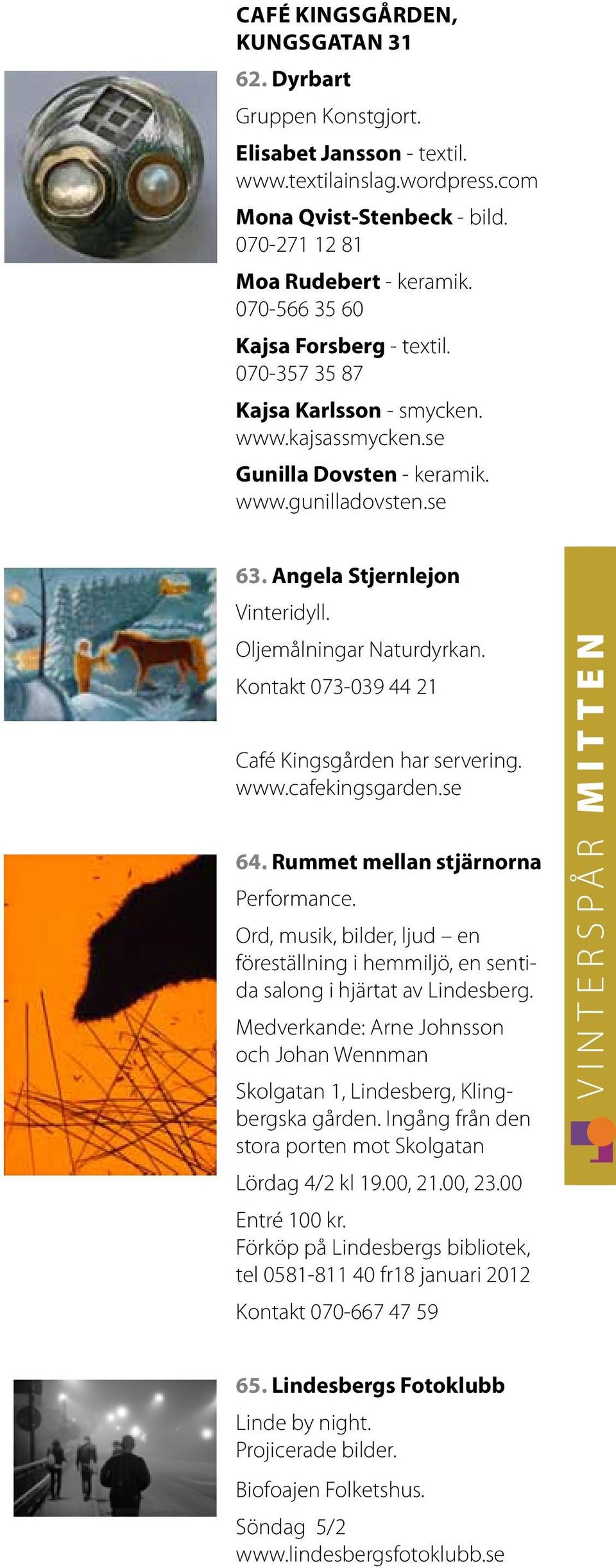 Oljemålningar Naturdyrkan. Kontakt 073-039 44 21 Café Kingsgården har servering. www.cafekingsgarden.se 64. Rummet mellan stjärnorna Performance.