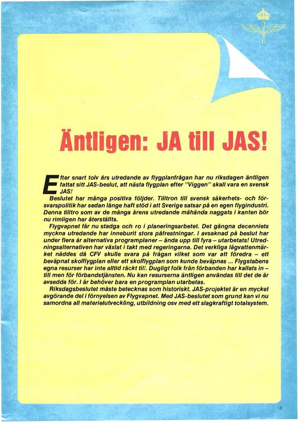 Denna tilltro som av de många årens utredande måhända naggats; kanten bör nu rimligen har återställts. Flygvapnet får nu stadga och ro i planeringsarbetet.
