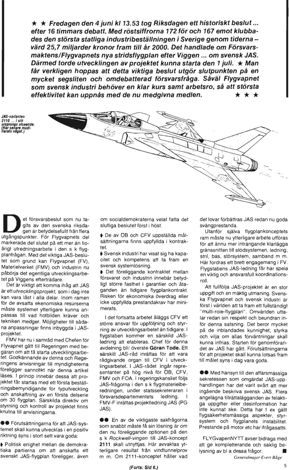 Det handlade om Försvarsmaktens/Flygvapnets nya stridsflygplan efter Viggen... om svensk JAS. Därmed torde utvecklingen av projektet kunna starta den 1 juli.