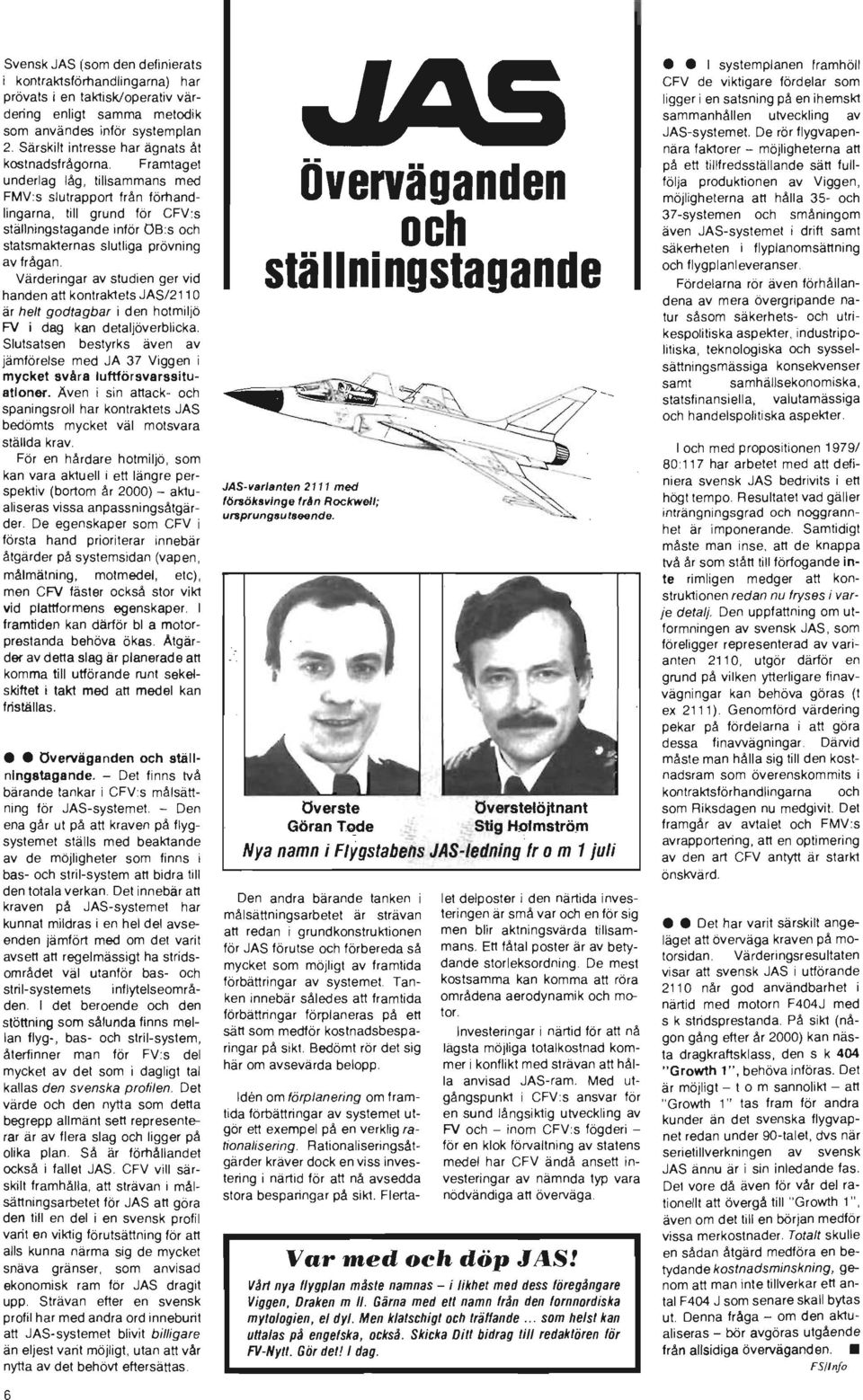 Framtaget underlag låg, tillsammans med FMV :s slutrapport från förhandlingarna, till grund för CFV :s ställningstagande inför OB:s och statsmakternas slutliga prövning av frågan.
