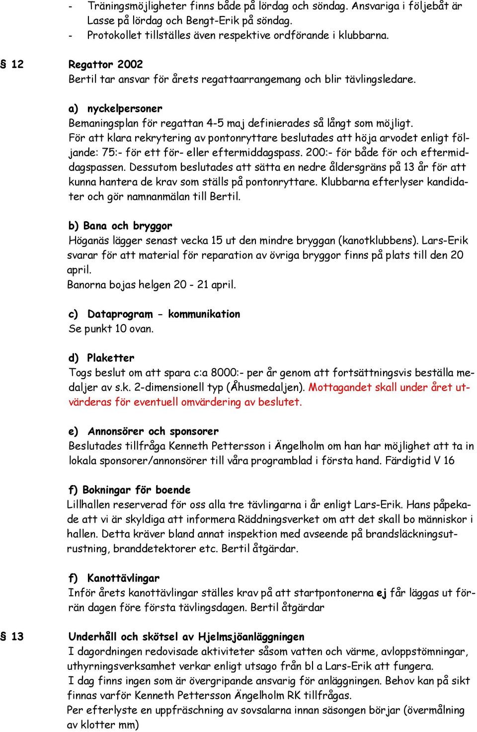 För att klara rekrytering av pontonryttare beslutades att höja arvodet enligt följande: 75:- för ett för- eller eftermiddagspass. 200:- för både för och eftermiddagspassen.