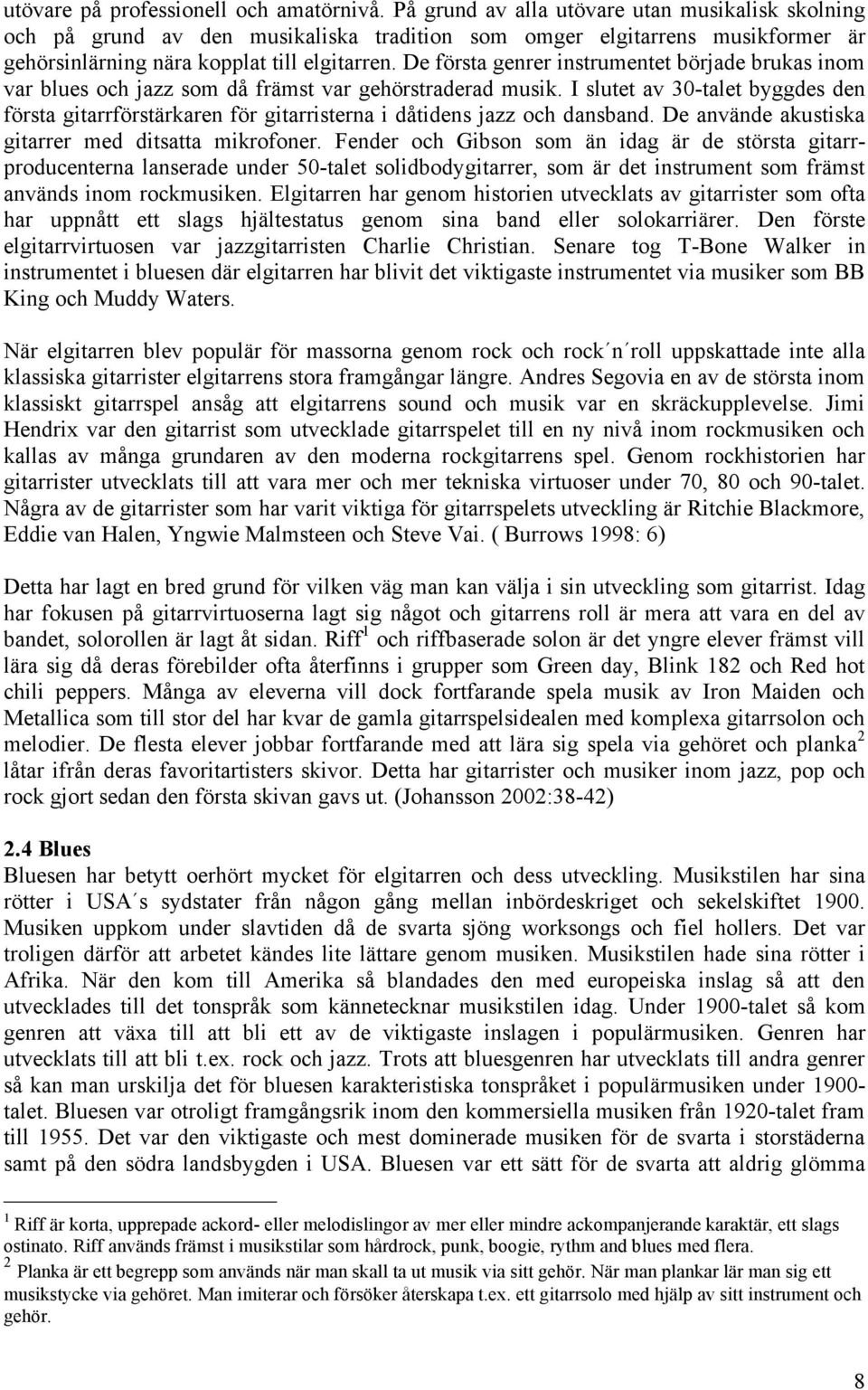 De första genrer instrumentet började brukas inom var blues och jazz som då främst var gehörstraderad musik.