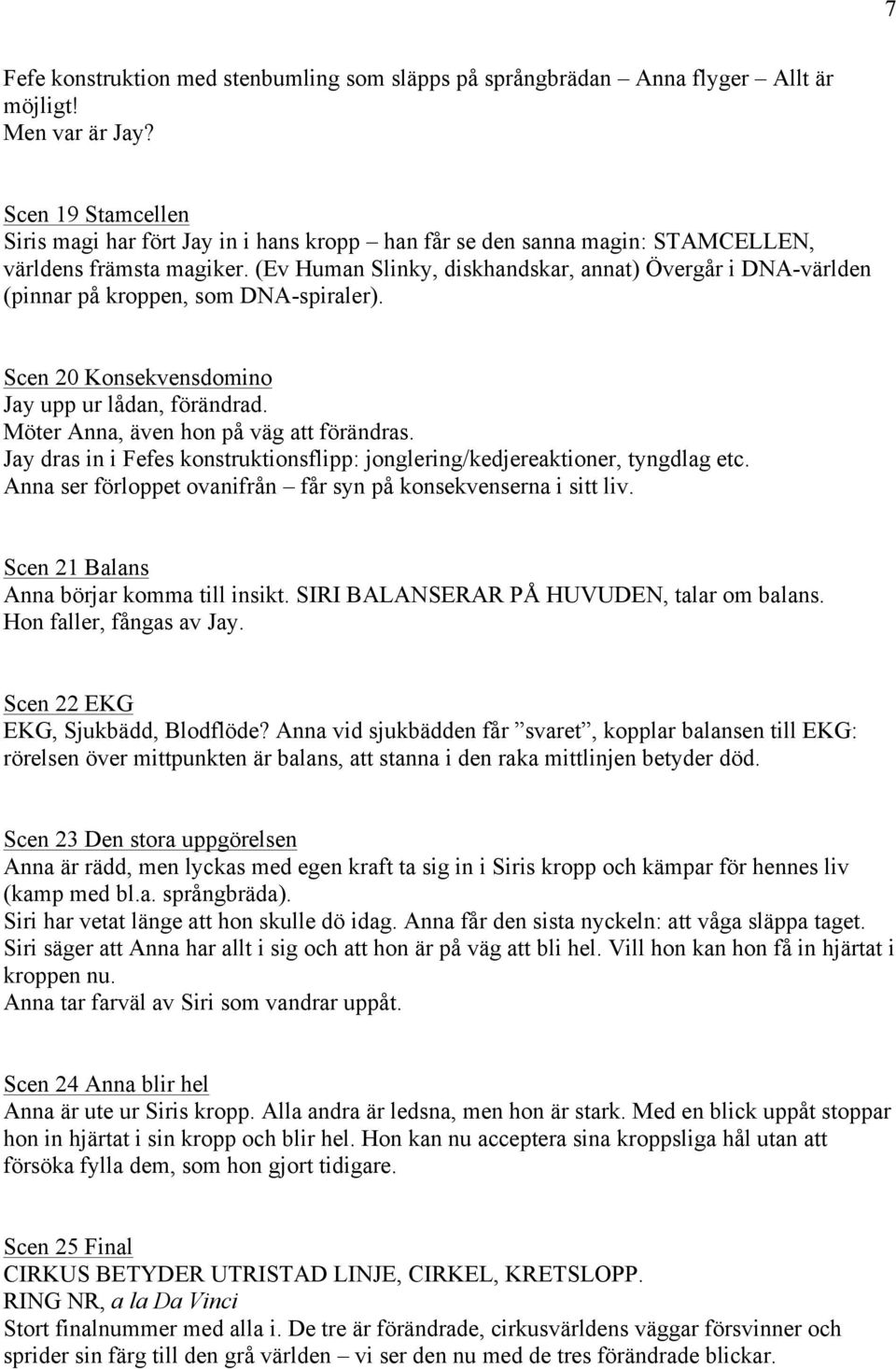 (Ev Human Slinky, diskhandskar, annat) Övergår i DNA-världen (pinnar på kroppen, som DNA-spiraler). Scen 20 Konsekvensdomino Jay upp ur lådan, förändrad. Möter Anna, även hon på väg att förändras.