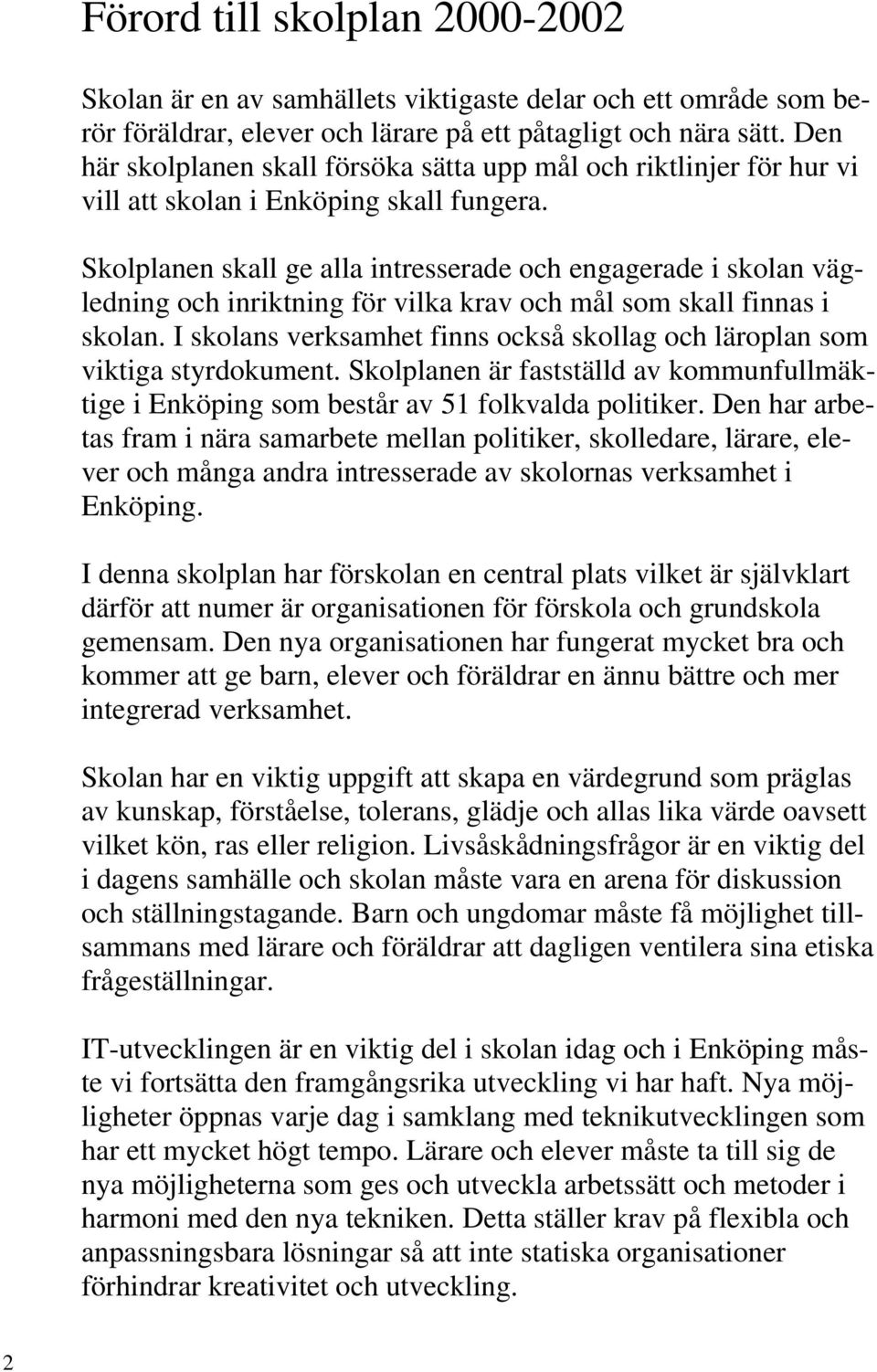 Skolplanen skall ge alla intresserade och engagerade i skolan vägledning och inriktning för vilka krav och mål som skall finnas i skolan.