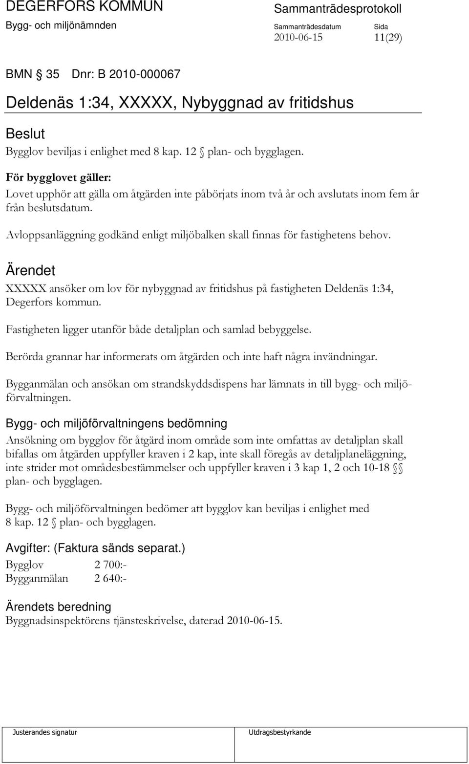 Avloppsanläggning godkänd enligt miljöbalken skall finnas för fastighetens behov. XXXXX ansöker om lov för nybyggnad av fritidshus på fastigheten Deldenäs 1:34, Degerfors kommun.