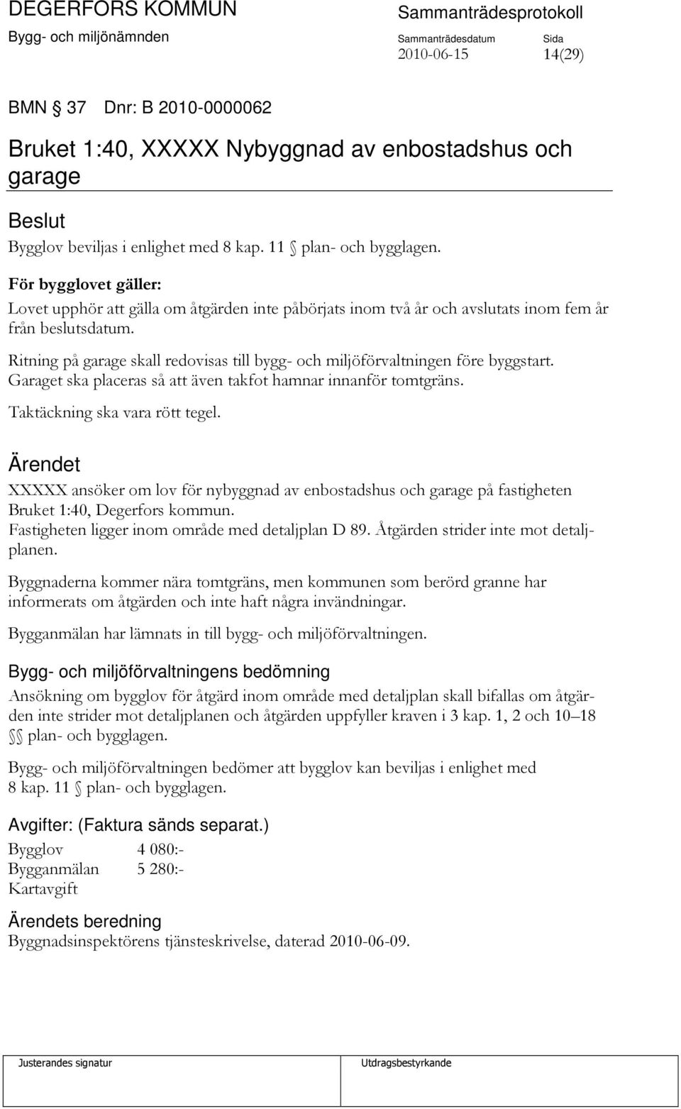 Ritning på garage skall redovisas till bygg- och miljöförvaltningen före byggstart. Garaget ska placeras så att även takfot hamnar innanför tomtgräns. Taktäckning ska vara rött tegel.