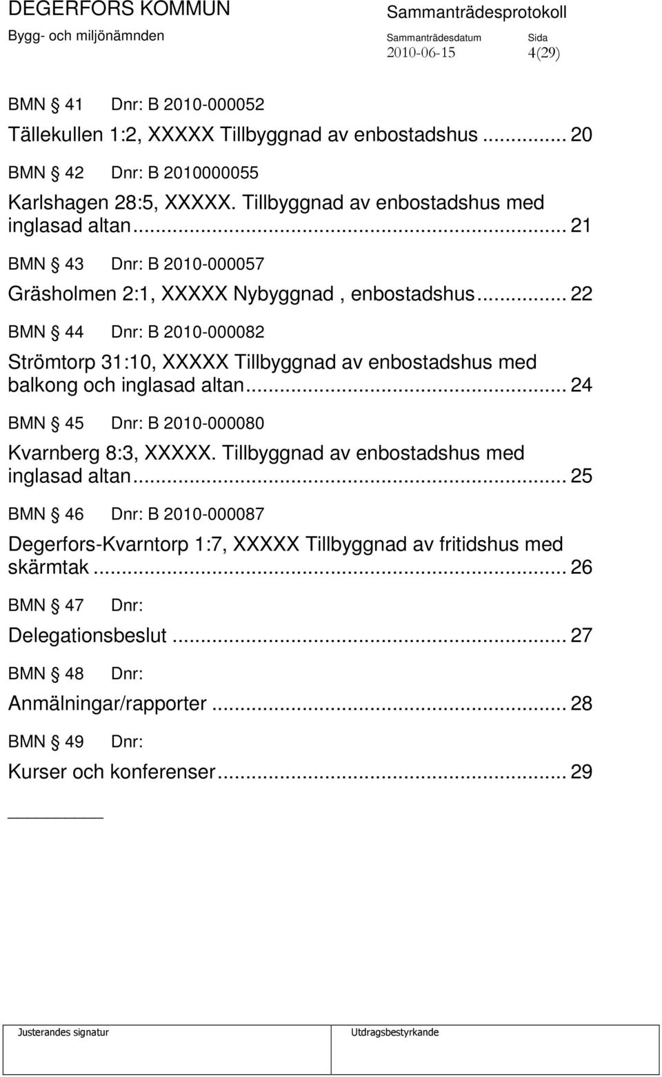 .. 22 BMN 44 Dnr: B 2010-000082 Strömtorp 31:10, XXXXX Tillbyggnad av enbostadshus med balkong och inglasad altan... 24 BMN 45 Dnr: B 2010-000080 Kvarnberg 8:3, XXXXX.