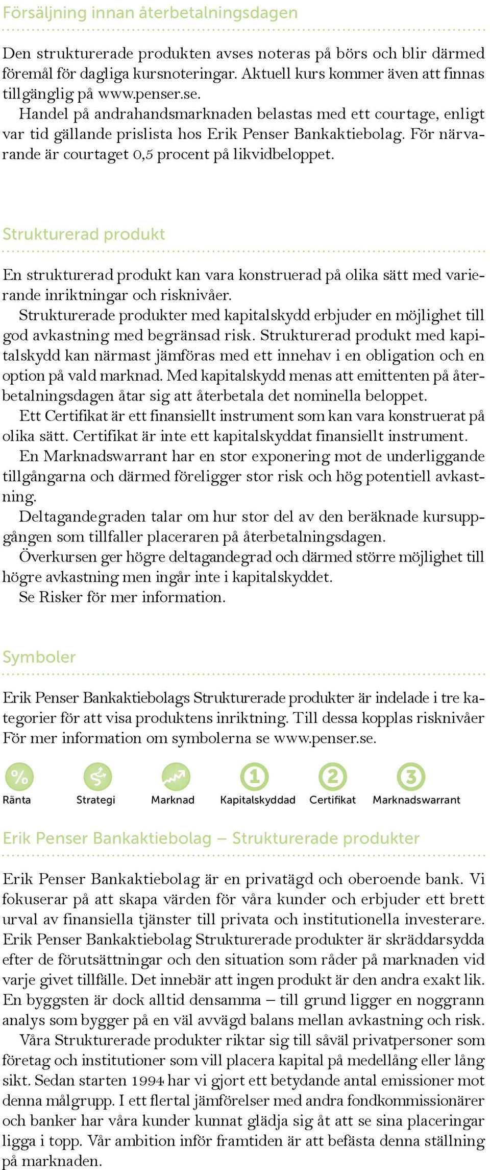 Strukturerad produkt En strukturerad produkt kan vara konstruerad på olika sätt med varierande inriktningar och risknivåer.