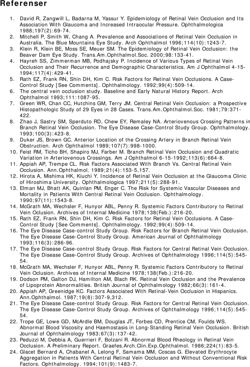 Klein R, Klein BE, Moss SE, Meuer SM. The Epidemiology of Retinal Vein Occlusion: the Beaver Dam Eye Study. Trans.Am.Ophthalmol.Soc. 2000;98:133-41. 4. Hayreh SS, Zimmerman MB, Podhajsky P.