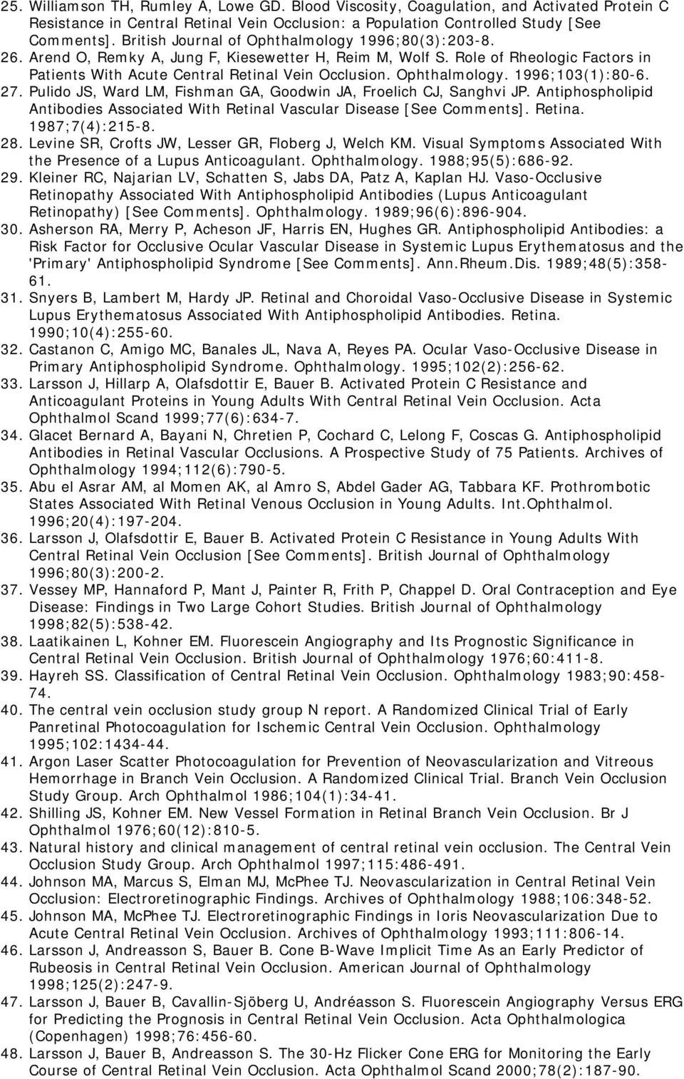 Ophthalmology. 1996;103(1):80-6. 27. Pulido JS, Ward LM, Fishman GA, Goodwin JA, Froelich CJ, Sanghvi JP. Antiphospholipid Antibodies Associated With Retinal Vascular Disease [See Comments]. Retina. 1987;7(4):215-8.