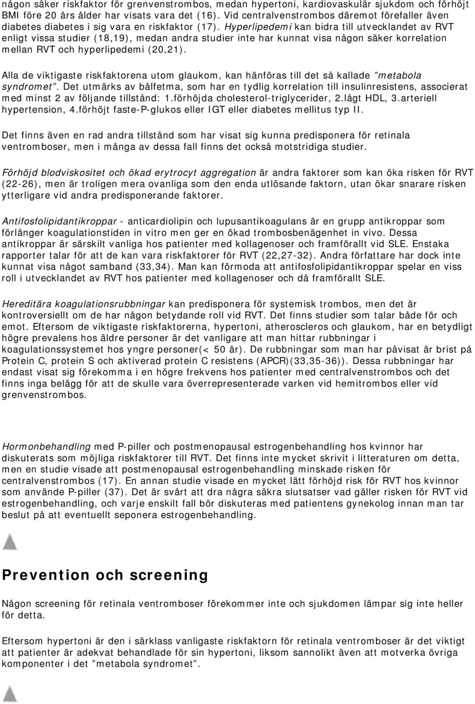 Hyperlipedemi kan bidra till utvecklandet av RVT enligt vissa studier (18,19), medan andra studier inte har kunnat visa någon säker korrelation mellan RVT och hyperlipedemi (20,21).