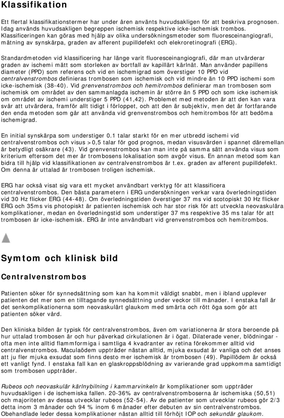 Standardmetoden vid klassificering har länge varit fluoresceinangiografi, där man utvärderar graden av ischemi mätt som storleken av bortfall av kapillärt kärlnät.