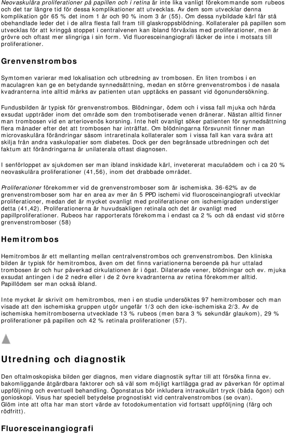 Kollateraler på papillen som utvecklas för att kringgå stoppet i centralvenen kan ibland förväxlas med proliferationer, men är grövre och oftast mer slingriga i sin form.