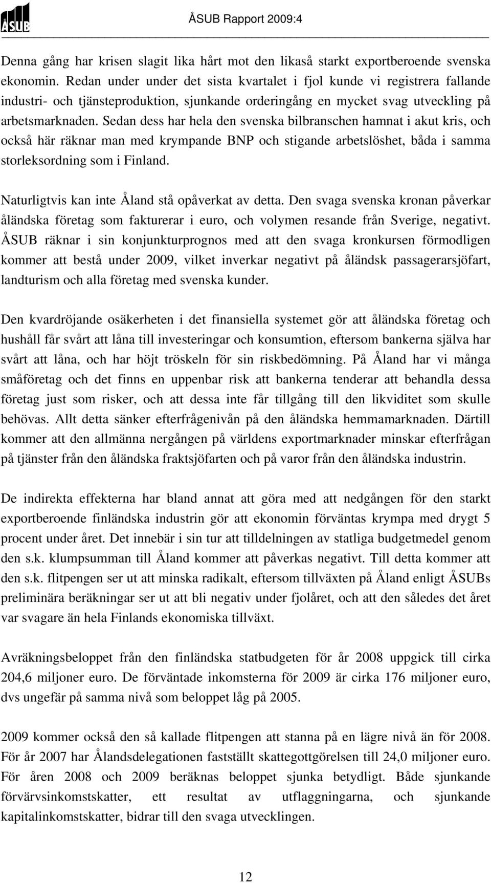 Sedan dess har hela den svenska bilbranschen hamnat i akut kris, och också här räknar man med krympande BNP och stigande arbetslöshet, båda i samma storleksordning som i Finland.