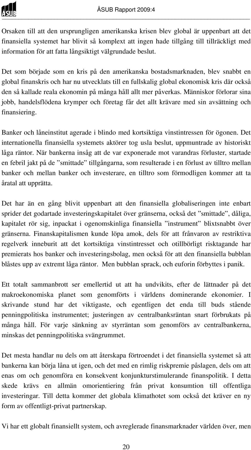 Det som började som en kris på den amerikanska bostadsmarknaden, blev snabbt en global finanskris och har nu utvecklats till en fullskalig global ekonomisk kris där också den så kallade reala