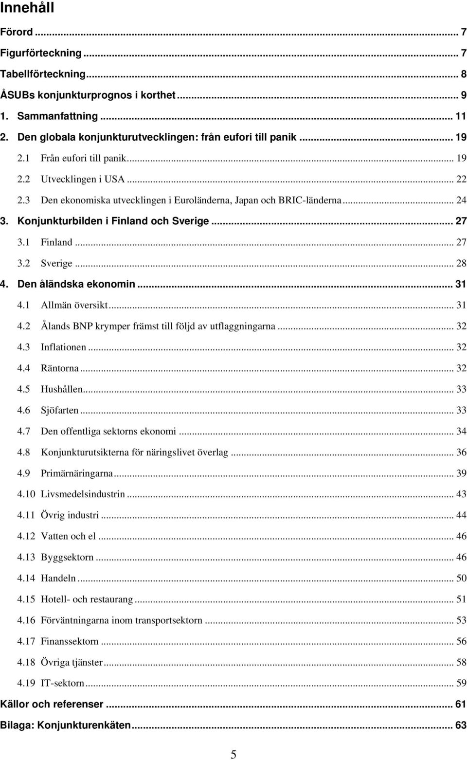.. 27 3.2 Sverige... 28 4. Den åländska ekonomin... 31 4.1 Allmän översikt... 31 4.2 Ålands BNP krymper främst till följd av utflaggningarna... 32 4.3 Inflationen... 32 4.4 Räntorna... 32 4.5 Hushållen.