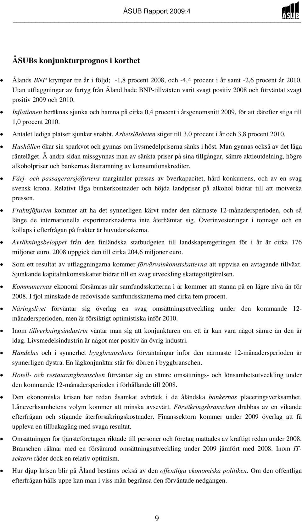 Inflationen beräknas sjunka och hamna på cirka 0,4 procent i årsgenomsnitt 2009, för att därefter stiga till 1,0 procent 2010. Antalet lediga platser sjunker snabbt.