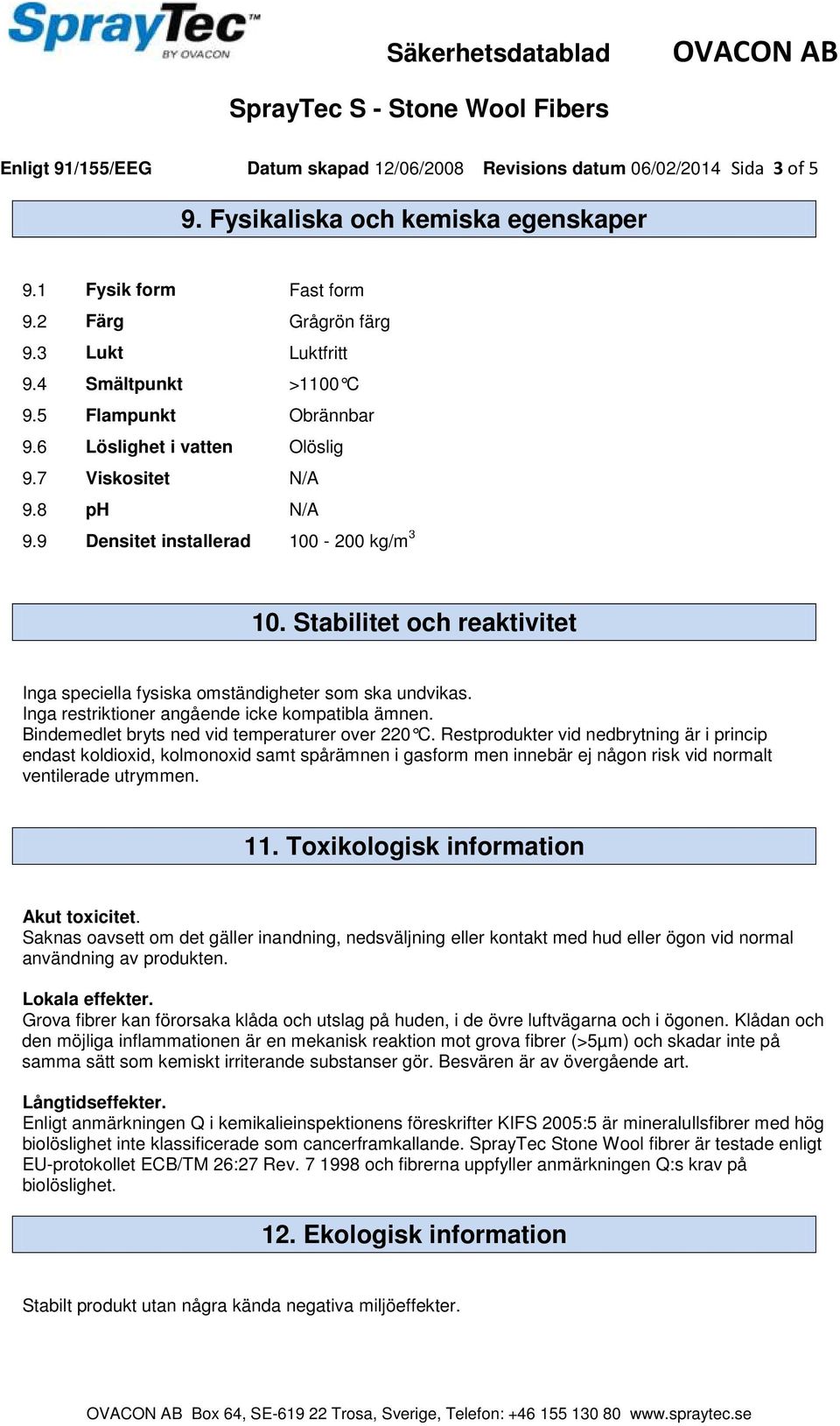 Stabilitet och reaktivitet Inga speciella fysiska omständigheter som ska undvikas. Inga restriktioner angående icke kompatibla ämnen. Bindemedlet bryts ned vid temperaturer over 220 C.