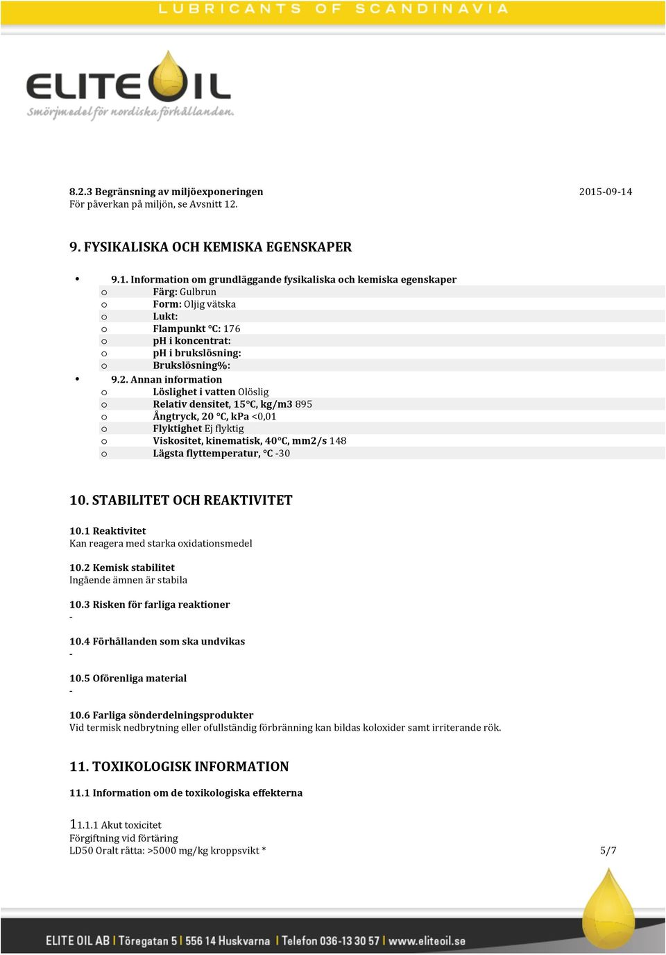 2. Annan information o Löslighet i vatten Olöslig o Relativ densitet, 15 C, kg/m3 895 o Ångtryck, 20 C, kpa <0,01 o Flyktighet Ej flyktig o Viskositet, kinematisk, 40 C, mm2/s 148 o Lägsta