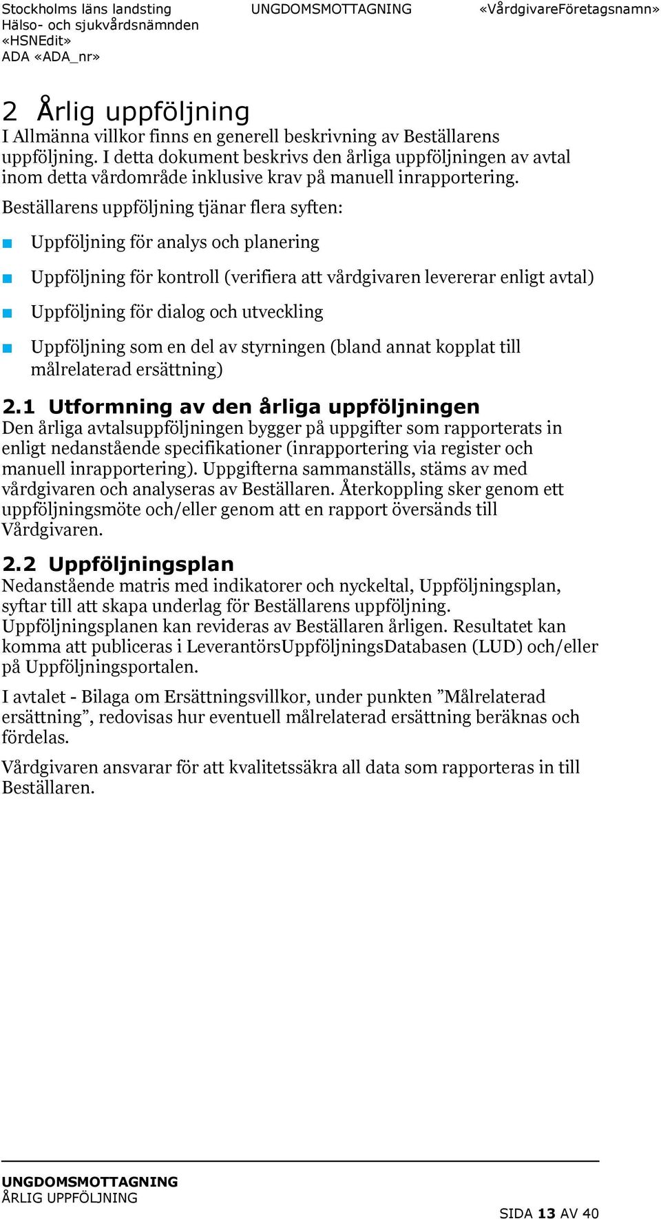 Beställarens uppföljning tjänar flera syften: Uppföljning för analys och planering Uppföljning för kontroll (verifiera att vårdgivaren levererar enligt avtal) Uppföljning för dialog och utveckling