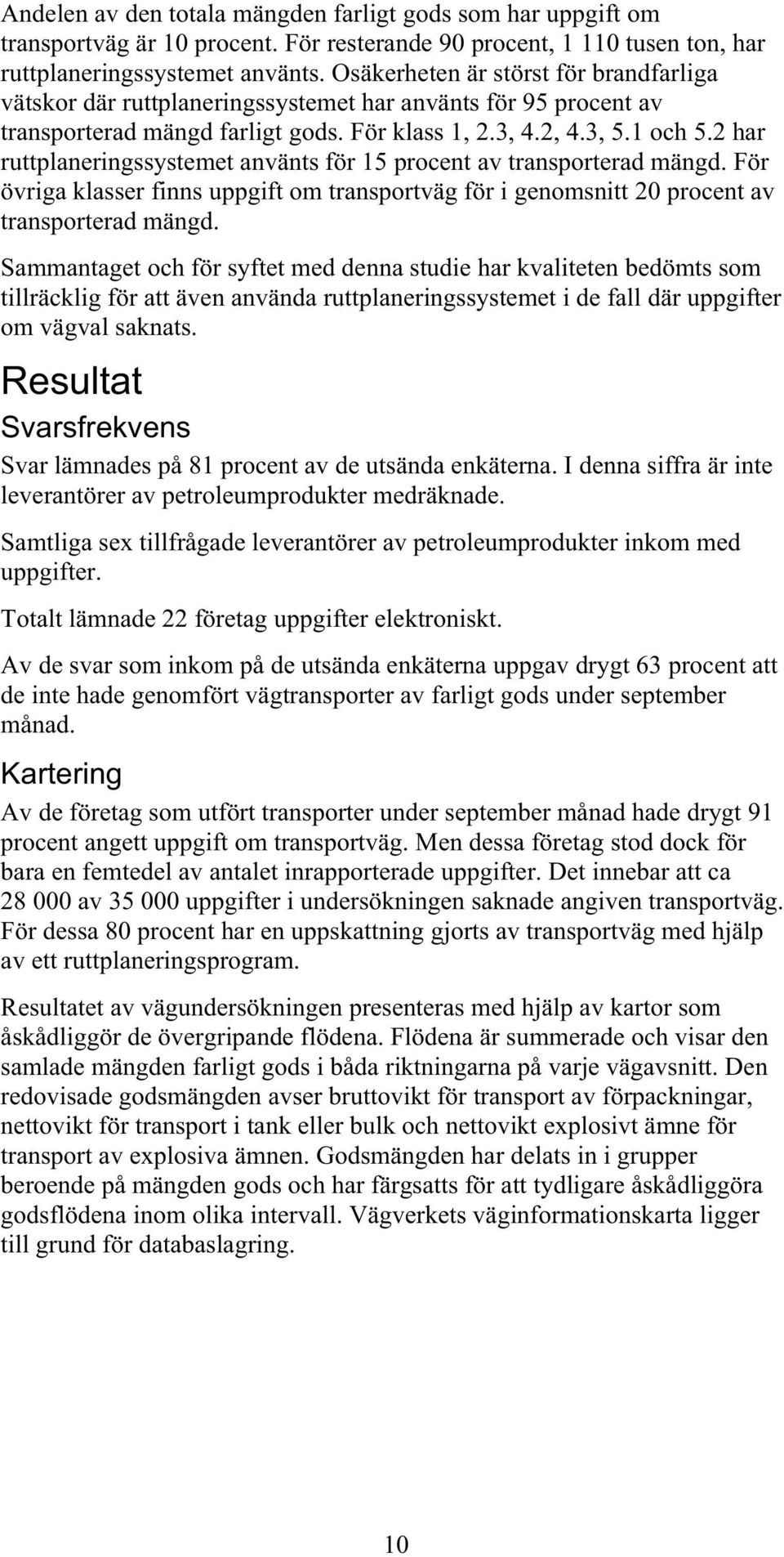 2 har ruttplaneringssystemet använts för 15 procent av transporterad mängd. För övriga klasser finns uppgift om transportväg för i genomsnitt 20 procent av transporterad mängd.