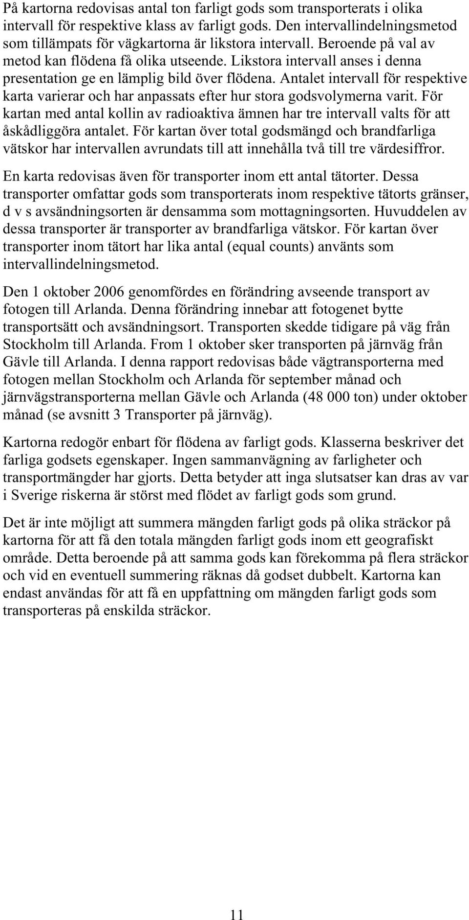 Likstora intervall anses i denna presentation ge en lämplig bild över flödena. Antalet intervall för respektive karta varierar och har anpassats efter hur stora godsvolymerna varit.