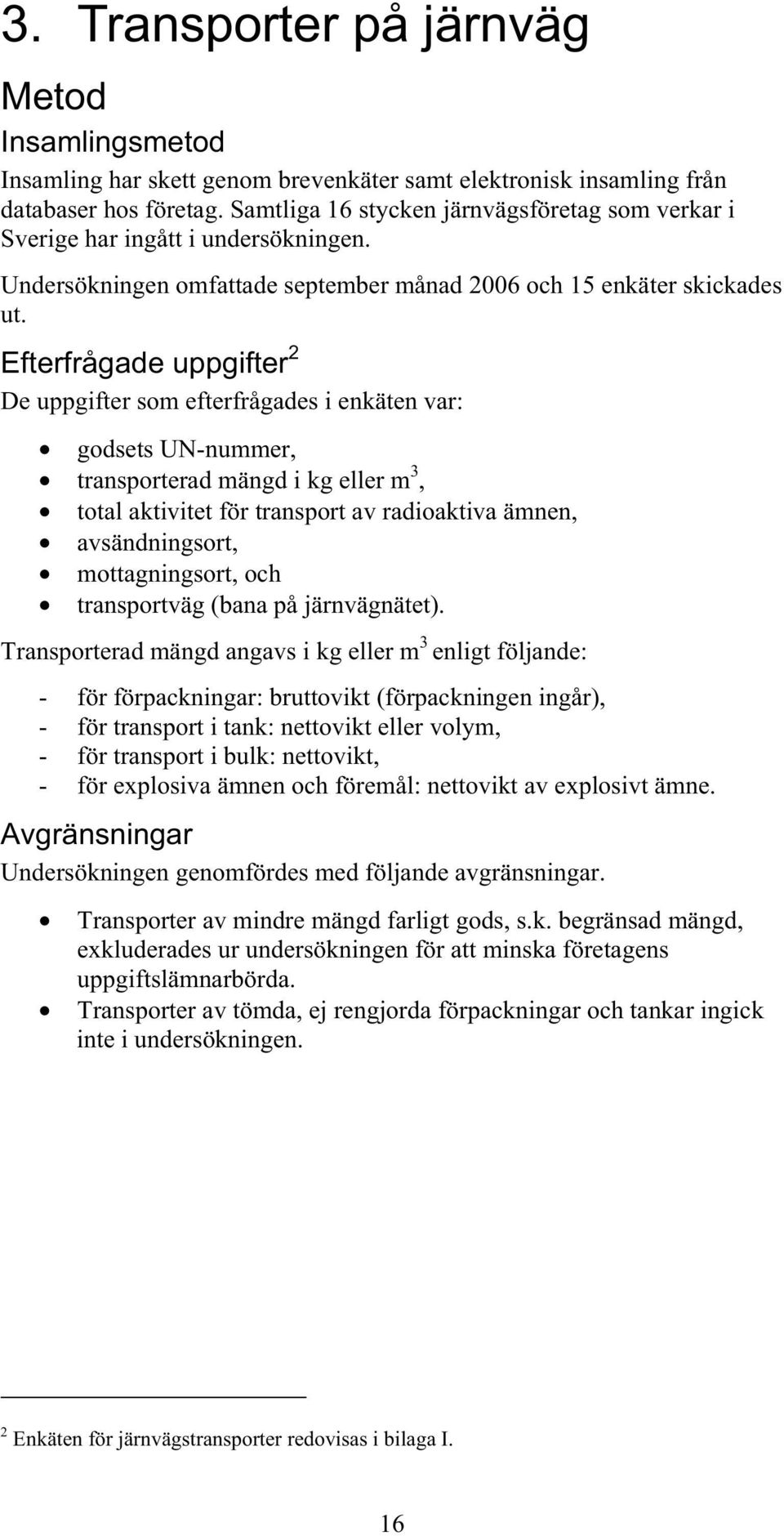 Efterfrågade uppgifter 2 De uppgifter som efterfrågades i enkäten var: godsets UN-nummer, transporterad mängd i kg eller m 3, total aktivitet för transport av radioaktiva ämnen, avsändningsort,