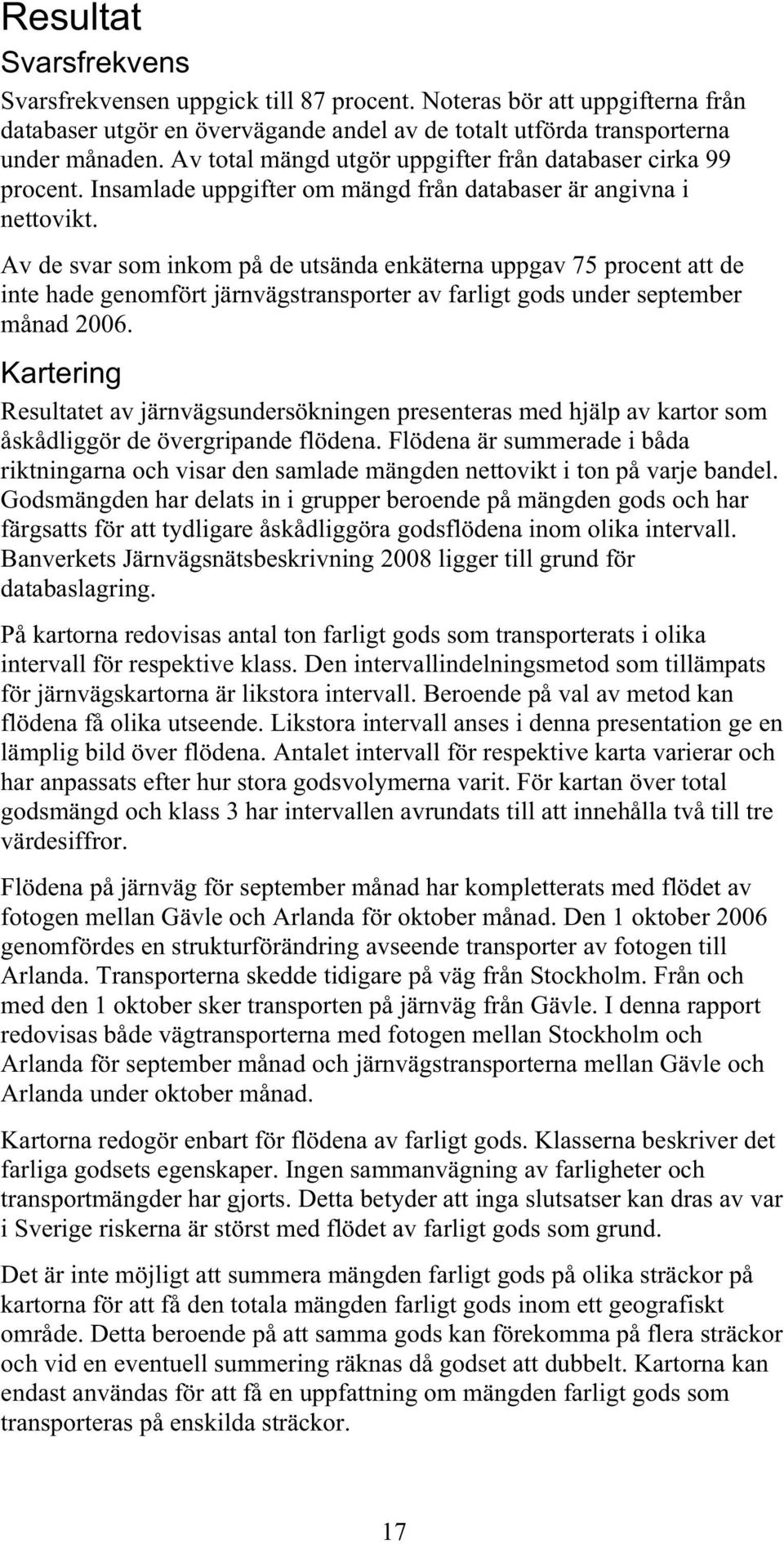 Av de svar som inkom på de utsända enkäterna uppgav 75 procent att de inte hade genomfört järnvägstransporter av farligt gods under september månad 2006.