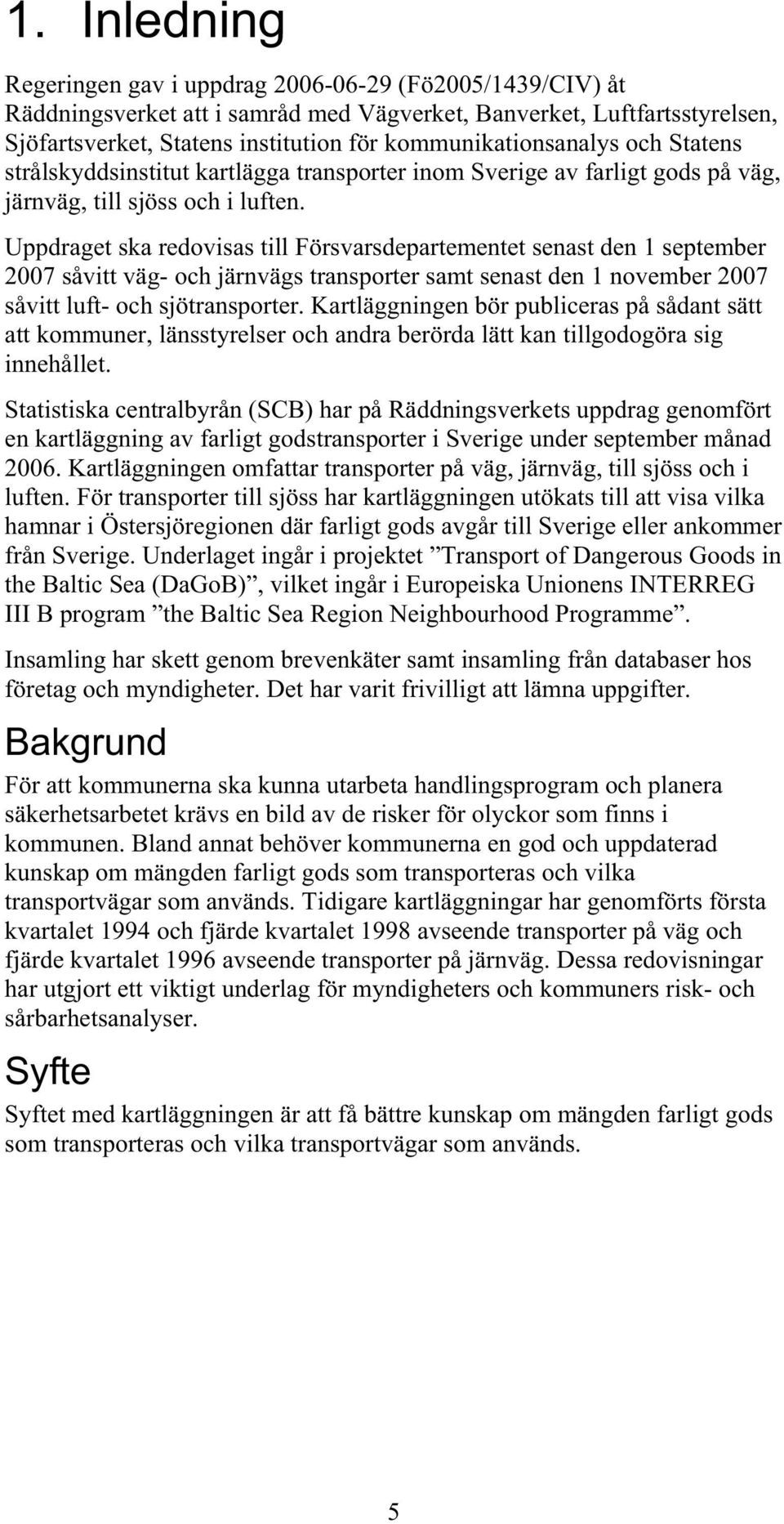 Uppdraget ska redovisas till Försvarsdepartementet senast den 1 september 2007 såvitt väg- och järnvägs transporter samt senast den 1 november 2007 såvitt luft- och sjötransporter.