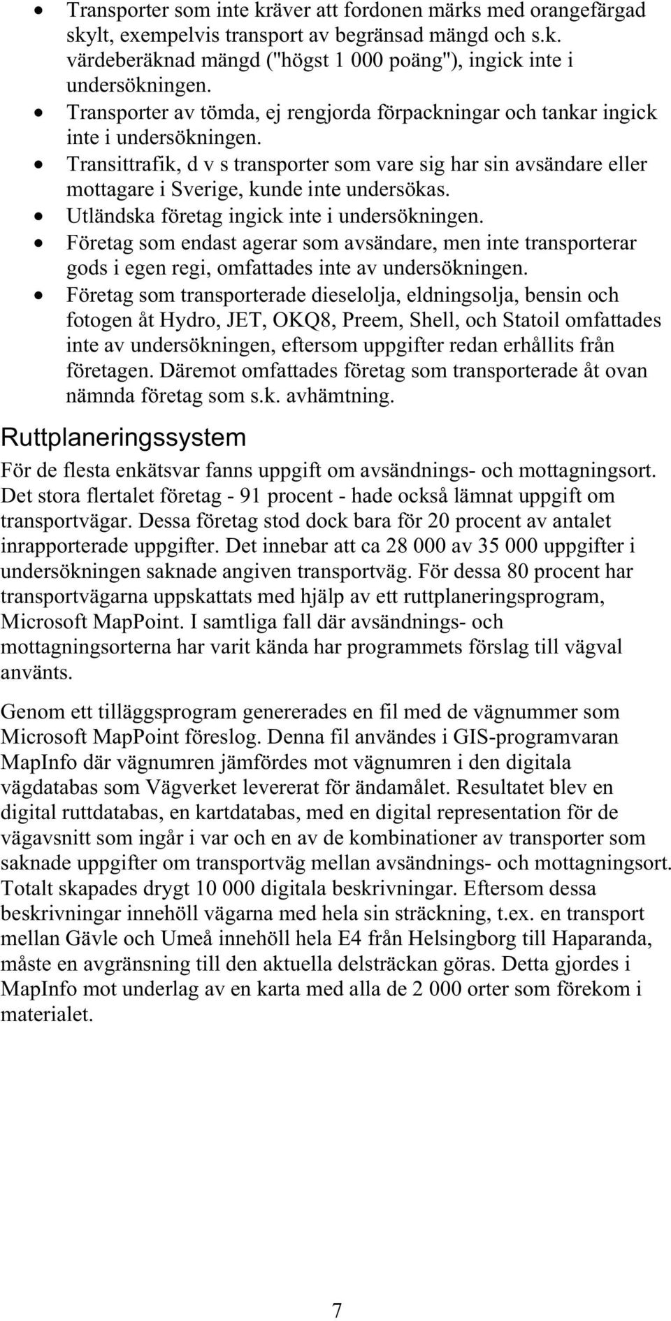 Transittrafik, d v s transporter som vare sig har sin avsändare eller mottagare i Sverige, kunde inte undersökas. Utländska företag ingick inte i undersökningen.