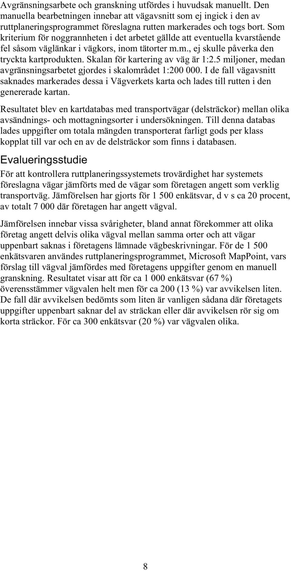 Som kriterium för noggrannheten i det arbetet gällde att eventuella kvarstående fel såsom väglänkar i vägkors, inom tätorter m.m., ej skulle påverka den tryckta kartprodukten.