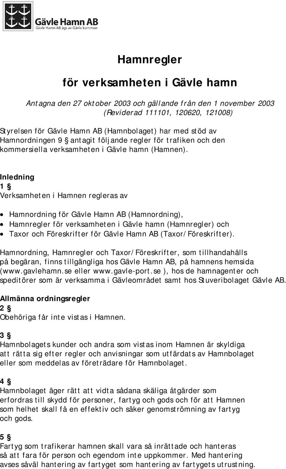 Inledning 1 Verksamheten i Hamnen regleras av Hamnordning för Gävle Hamn AB (Hamnordning), Hamnregler för verksamheten i Gävle hamn (Hamnregler) och Taxor och Föreskrifter för Gävle Hamn AB