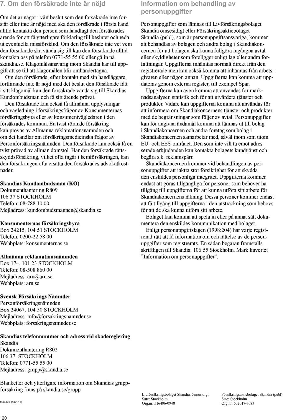 Om den försäkrade inte vet vem den försäkrade ska vända sig till kan den försäkrade alltid kontakta oss på telefon 0771-55 55 00 eller gå in på skandia.se.