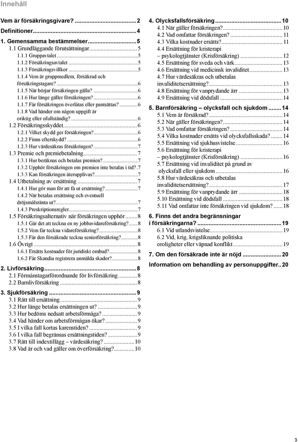 ...6 1.1.8 Vad händer om någon uppgift är oriktig eller ofullständig?...6 1.2 Försäkringsskyddet...6 1.2.1 Vilket skydd ger försäkringen?...6 1.2.2 Finns efterskydd?...6 1.2.3 Hur värdesäkras försäkringen?