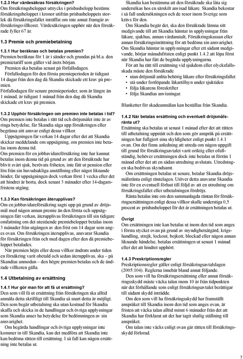 Värdesäkringen upphör när den försäkrade fyller 67 år. 1.3 Premie och premiebetalning 1.3.1 Hur beräknas och betalas premien? Premien beräknas för 1 år i sänder och grundas på bl.a. den premietariff som gäller vid årets början.