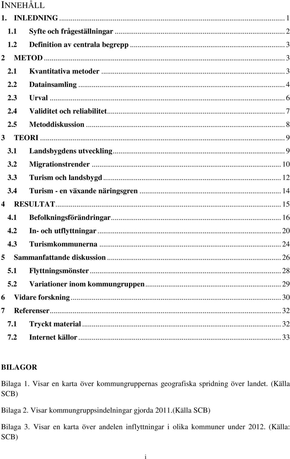 .. 14 4 RESULTAT... 15 4.1 Befolkningsförändringar... 16 4.2 In- och utflyttningar... 20 4.3 Turismkommunerna... 24 5 Sammanfattande diskussion... 26 5.1 Flyttningsmönster... 28 5.